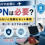 海外旅行や出張にVPNは必要