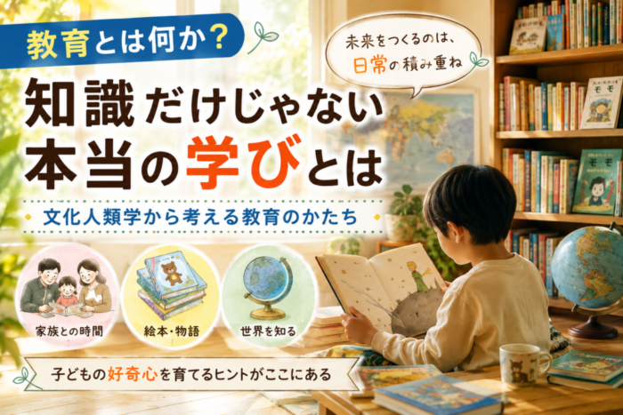 教育とは何か?文化人類学から考える「家庭・本・日常」の学び